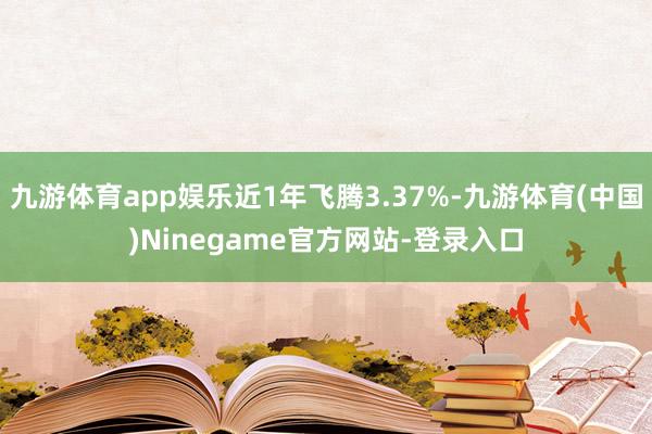 九游体育app娱乐近1年飞腾3.37%-九游体育(中国)Ninegame官方网站-登录入口