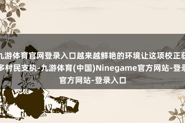 九游体育官网登录入口越来越鲜艳的环境让这项校正获取更多村民支执-九游体育(中国)Ninegame官方网站-登录入口