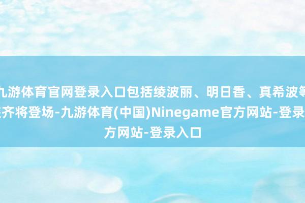 九游体育官网登录入口包括绫波丽、明日香、真希波等扮装齐将登场-九游体育(中国)Ninegame官方网站-登录入口