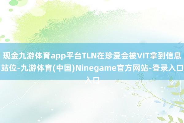 现金九游体育app平台TLN在珍爱会被VIT拿到信息站位-九游体育(中国)Ninegame官方网站-登录入口