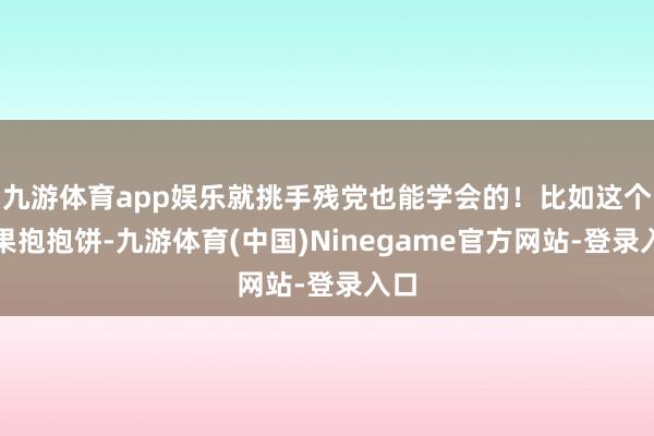 九游体育app娱乐就挑手残党也能学会的！比如这个生果抱抱饼-九游体育(中国)Ninegame官方网站-登录入口