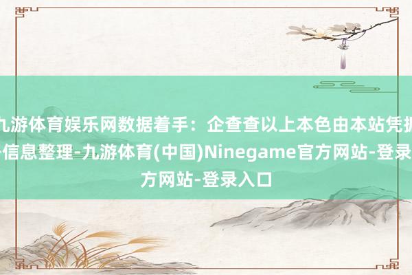 九游体育娱乐网数据着手：企查查以上本色由本站凭据公开信息整理-九游体育(中国)Ninegame官方网站-登录入口