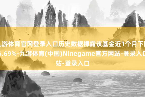 九游体育官网登录入口历史数据裸露该基金近1个月下降6.69%-九游体育(中国)Ninegame官方网站-登录入口