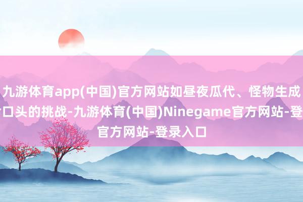 九游体育app(中国)官方网站如昼夜瓜代、怪物生成和活命口头的挑战-九游体育(中国)Ninegame官方网站-登录入口