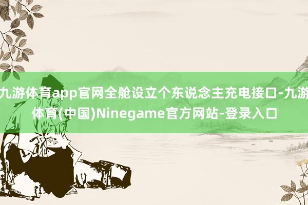 九游体育app官网全舱设立个东说念主充电接口-九游体育(中国)Ninegame官方网站-登录入口