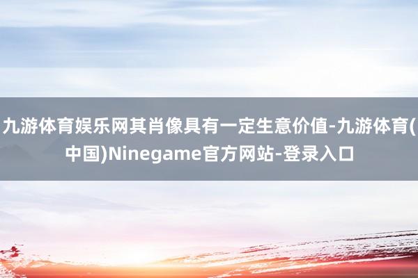 九游体育娱乐网其肖像具有一定生意价值-九游体育(中国)Ninegame官方网站-登录入口