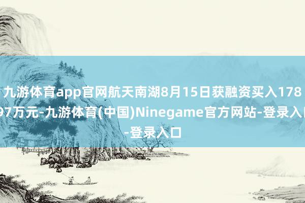 九游体育app官网航天南湖8月15日获融资买入178.97万元-九游体育(中国)Ninegame官方网站-登录入口