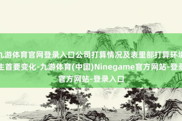 九游体育官网登录入口公司打算情况及表里部打算环境未发生首要变化-九游体育(中国)Ninegame官方网站-登录入口