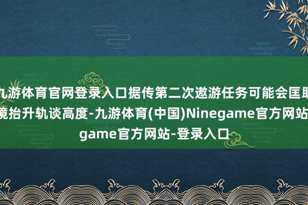 九游体育官网登录入口据传第二次遨游任务可能会匡助哈勃千里镜抬升轨谈高度-九游体育(中国)Ninegame官方网站-登录入口