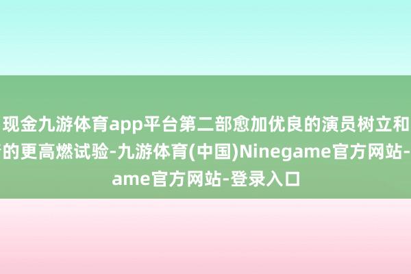 现金九游体育app平台第二部愈加优良的演员树立和接续剧情的更高燃试验-九游体育(中国)Ninegame官方网站-登录入口