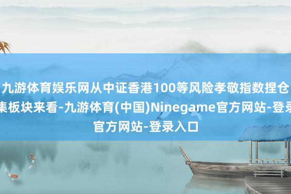 九游体育娱乐网从中证香港100等风险孝敬指数捏仓的市集板块来看-九游体育(中国)Ninegame官方网站-登录入口