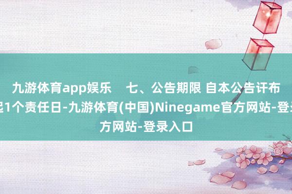 九游体育app娱乐    七、公告期限 自本公告讦布之日起1个责任日-九游体育(中国)Ninegame官方网站-登录入口