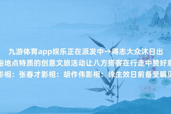 九游体育app娱乐正在派发中→得志大众沐日出游多档次分众化需求宽裕地点特质的创意文旅活动让八方搭客在行走中赞好意思不已影相：刘莉娜影相：张春才影相：胡作伟影相：徐生效日前备受瞩见识中国航空航天堂防科技巡展武清站在天津市武清区交控低空经济科创园高掀开幕假期里眩惑了广博家长带着孩子前来游玩、体验天真眼界、增长国防学问本年中秋创意米兰糊口广场请来了“超等月亮”《去月亮上写诗》中秋主题活动眩惑了普遍搭客前