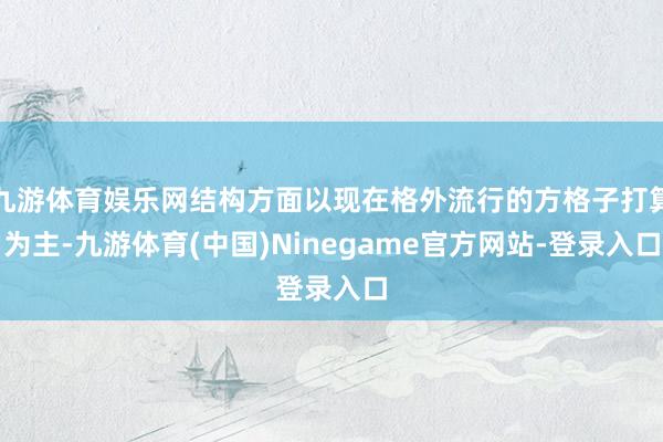 九游体育娱乐网结构方面以现在格外流行的方格子打算为主-九游体育(中国)Ninegame官方网站-登录入口