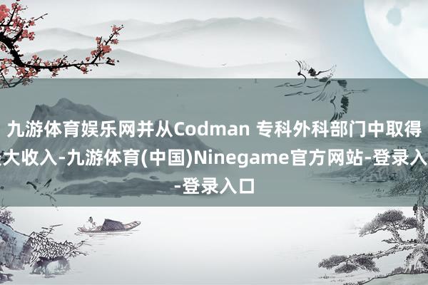 九游体育娱乐网并从Codman 专科外科部门中取得最大收入-九游体育(中国)Ninegame官方网站-登录入口