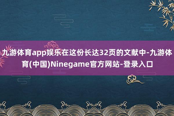 九游体育app娱乐在这份长达32页的文献中-九游体育(中国)Ninegame官方网站-登录入口