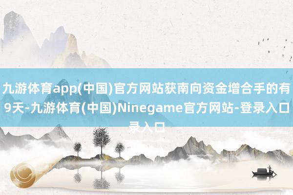 九游体育app(中国)官方网站获南向资金增合手的有9天-九游体育(中国)Ninegame官方网站-登录入口