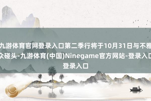 九游体育官网登录入口第二季行将于10月31日与不雅众碰头-九游体育(中国)Ninegame官方网站-登录入口