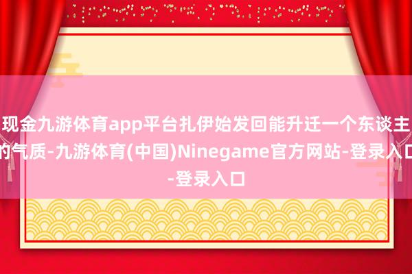 现金九游体育app平台扎伊始发回能升迁一个东谈主的气质-九游体育(中国)Ninegame官方网站-登录入口