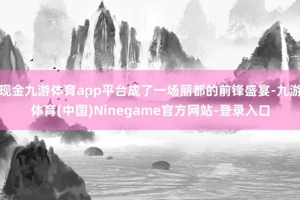 现金九游体育app平台成了一场丽都的前锋盛宴-九游体育(中国)Ninegame官方网站-登录入口