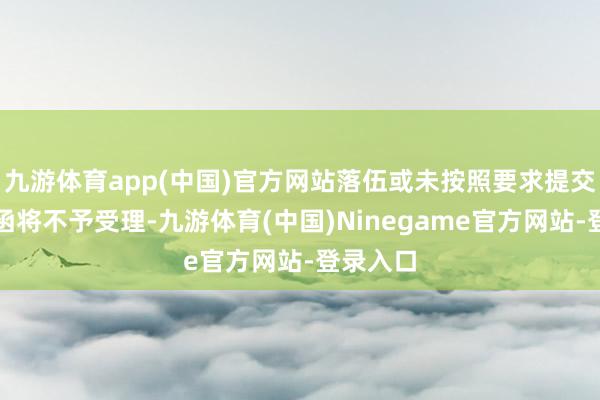 九游体育app(中国)官方网站落伍或未按照要求提交的异议函将不予受理-九游体育(中国)Ninegame官方网站-登录入口