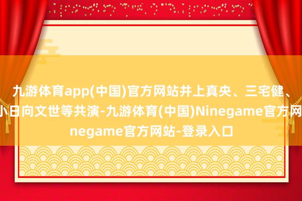 九游体育app(中国)官方网站井上真央、三宅健、池胁千鹤、小日向文世等共演-九游体育(中国)Ninegame官方网站-登录入口