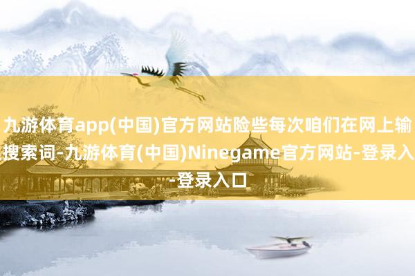 九游体育app(中国)官方网站险些每次咱们在网上输入搜索词-九游体育(中国)Ninegame官方网站-登录入口