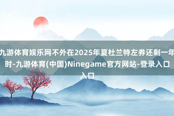 九游体育娱乐网不外在2025年夏杜兰特左券还剩一年时-九游体育(中国)Ninegame官方网站-登录入口