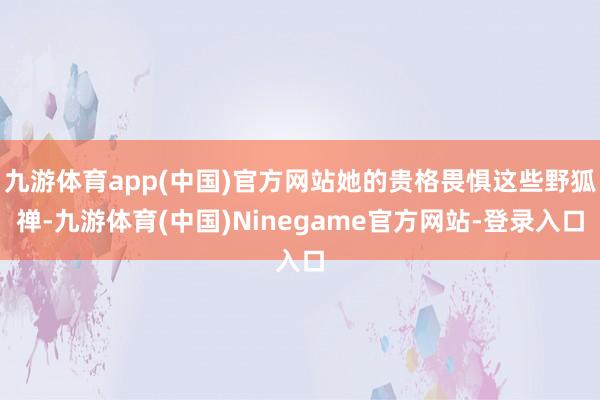 九游体育app(中国)官方网站她的贵格畏惧这些野狐禅-九游体育(中国)Ninegame官方网站-登录入口