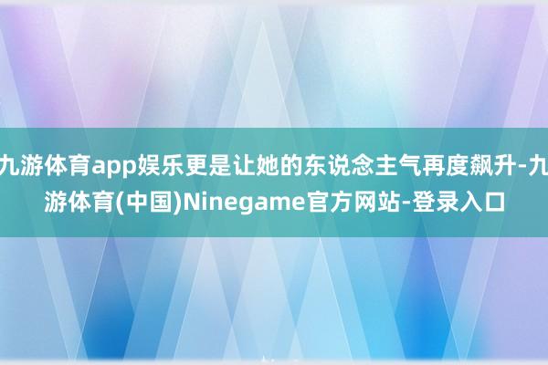 九游体育app娱乐更是让她的东说念主气再度飙升-九游体育(中国)Ninegame官方网站-登录入口