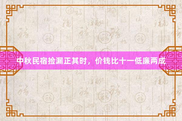 中秋民宿捡漏正其时，价钱比十一低廉两成