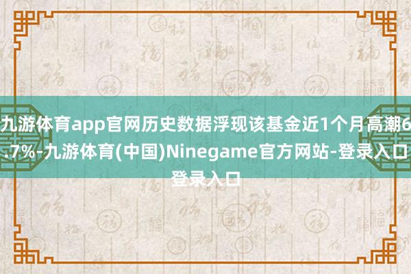 九游体育app官网历史数据浮现该基金近1个月高潮6.7%-九游体育(中国)Ninegame官方网站-登录入口