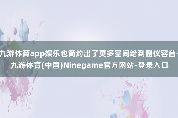 九游体育app娱乐也简约出了更多空间给到副仪容台-九游体育(中国)Ninegame官方网站-登录入口