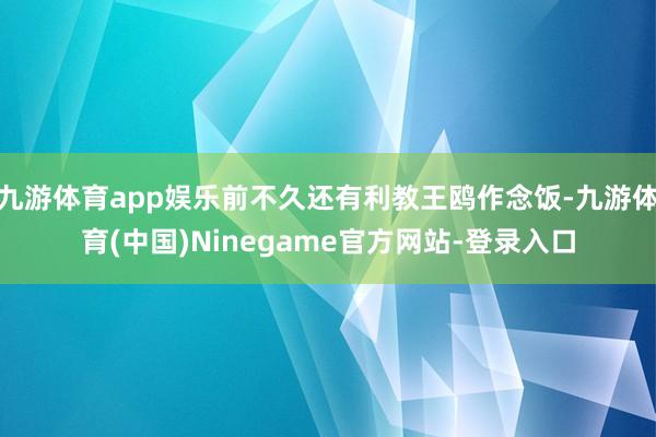 九游体育app娱乐前不久还有利教王鸥作念饭-九游体育(中国)Ninegame官方网站-登录入口