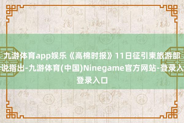 九游体育app娱乐　　《高棉时报》11日征引柬旅游部论说指出-九游体育(中国)Ninegame官方网站-登录入口