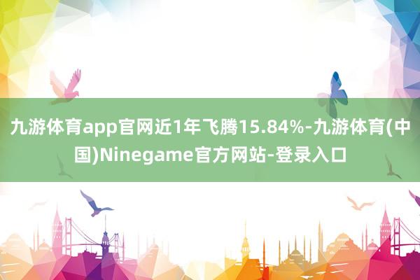 九游体育app官网近1年飞腾15.84%-九游体育(中国)Ninegame官方网站-登录入口