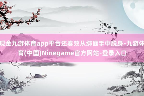 现金九游体育app平台还奏效从绑匪手中脱身-九游体育(中国)Ninegame官方网站-登录入口