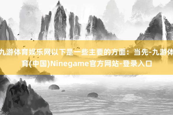 九游体育娱乐网以下是一些主要的方面：当先-九游体育(中国)Ninegame官方网站-登录入口