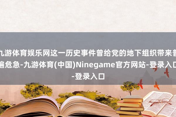 九游体育娱乐网这一历史事件曾给党的地下组织带来普遍危急-九游体育(中国)Ninegame官方网站-登录入口