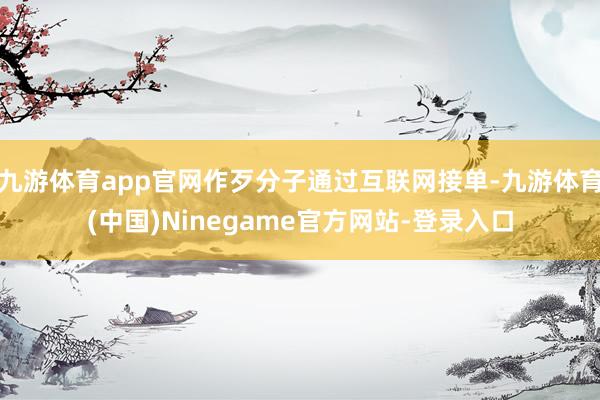 九游体育app官网作歹分子通过互联网接单-九游体育(中国)Ninegame官方网站-登录入口