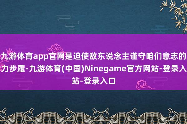 九游体育app官网是迫使敌东说念主谨守咱们意志的暴力步履-九游体育(中国)Ninegame官方网站-登录入口