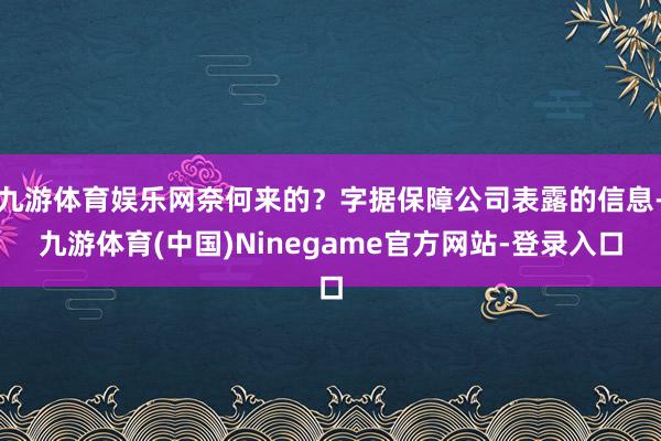 九游体育娱乐网奈何来的？字据保障公司表露的信息-九游体育(中国)Ninegame官方网站-登录入口