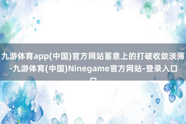 九游体育app(中国)官方网站蓄意上的打破收敛淡薄-九游体育(中国)Ninegame官方网站-登录入口