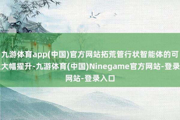 九游体育app(中国)官方网站拓荒管行状智能体的可行性大幅擢升-九游体育(中国)Ninegame官方网站-登录入口